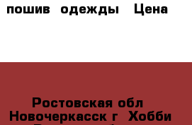 пошив  одежды › Цена ­ 100 - Ростовская обл., Новочеркасск г. Хобби. Ручные работы » Одежда   . Ростовская обл.